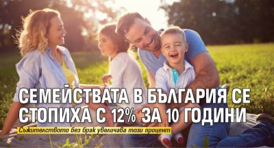 Семействата в България се стопиха с 12% за 10 години