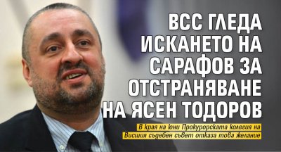 ВСС гледа искането на Сарафов за отстраняване на Ясен Тодоров