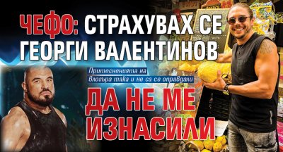 Чефо: Страхувах се Георги Валентинов да не ме изнасили