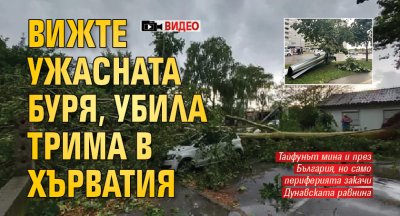 Вижте ужасната буря, убила трима в Хърватия (ВИДЕО)