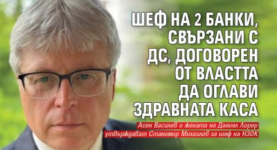 Шеф на 2 банки, свързани с ДС, договорен от властта да оглави Здравната каса