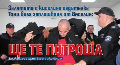 Залятата с киселина гадателка Тони била заплашвана от Веселин: Ще те потроша