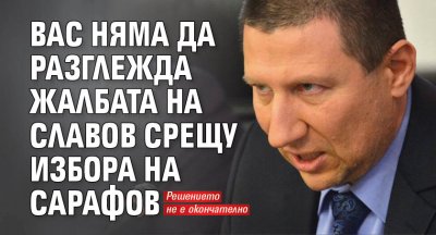 ВАС няма да разглежда жалбата на Славов срещу избора на Сарафов