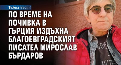 Тъжна вест! По време на почивка в Гърция издъхна благоевградският писател Мирослав Бърдаров