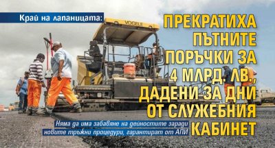 Край на лапаницата: Прекратиха пътните поръчки за 4 млрд. лв., дадени за дни от служебния кабинет
