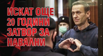 Искат още 20 години затвор за Навални
