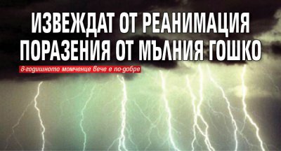 Извеждат от реанимация поразения от мълния Гошко