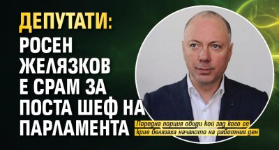 Депутати: Росен Желязков е срам за поста шеф на парламента