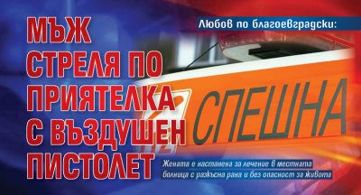 Любов по благоевградски: Мъж стреля по приятелка с въздушен пистолет