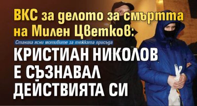 ВКС за делото за смъртта на Милен Цветков: Кристиан Николов е съзнавал действията си