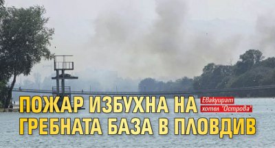 Пожар избухна на Гребната база в Пловдив