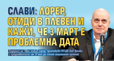 Слави: Лорер, отиди в Плевен и кажи, че 3 март е проблемна дата