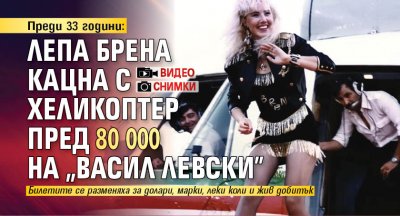 Преди 33 години: Лепа Брена кацна с хеликоптер пред 80 000 на "Васил Левски" (СНИМКИ+ВИДЕО)