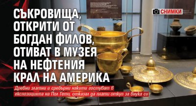Съкровища, открити от Богдан Филов, отиват в музея на нефтения крал на Америка (СНИМКИ)
