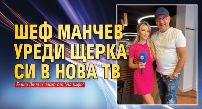 Шеф Манчев уреди щерка си в Нова тв