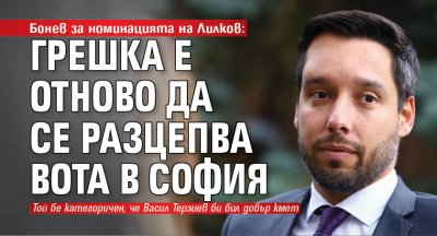 Бонев за номинацията на Лилков: Грешка е отново да се разцепва вотът в София