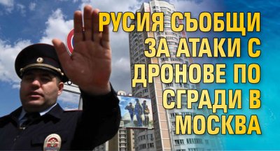 Русия съобщи за атаки с дронове по сгради в Москва