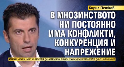 Кирил Петков: В мнозинството ни постоянно има конфликти, конкуренция и напрежение