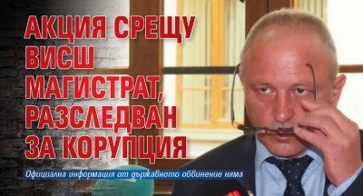 Акция срещу висш магистрат, разследван за корупция