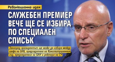 Революционна идея: Служебен премиер вече ще се избира по специален списък