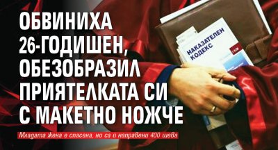 Обвиниха 26-годишен, обезобразил приятелката си с макетно ножче