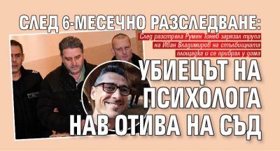 Румен Тонев обвинен за убийството на известния столичен психолог Иван