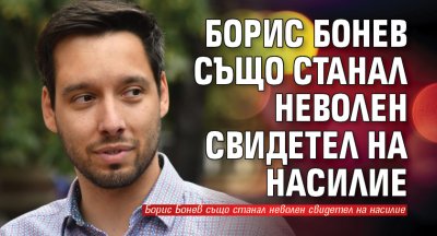Борис Бонев също станал неволен свидетел на насилие