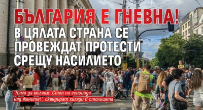 България е гневна! В цялата страна се провеждат протести срещу насилието