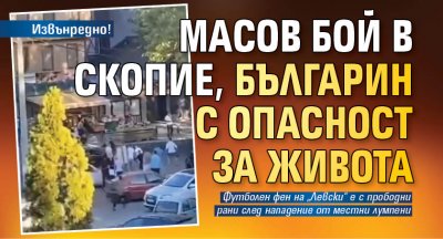 Извънредно! Масов бой в Скопие, българин с опасност за живота 