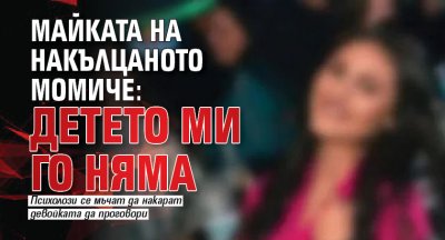 Майката на накълцаното момиче: Детето ми го няма 
