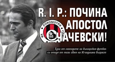 R. I. P.: Почина Апостол Чачевски!