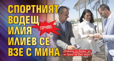 Горчиво: Спортният водещ Илия Илиев се взе с Мина 