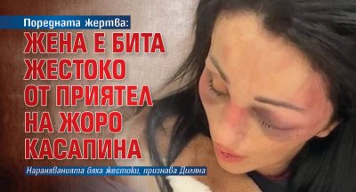 Поредната жертва: Жена е бита жестоко от приятел на Жоро Касапина
