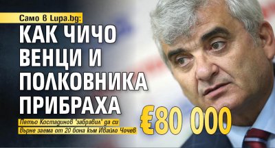 Само в Lupa.bg: Как Чичо Венци и Полковника прибраха €80 000