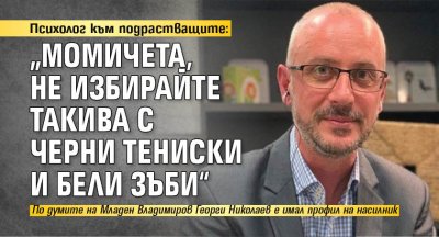 Психолог към подрастващите: „Момичета, не избирайте такива с черни тениски и бели зъби“