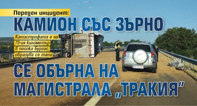 Пореден инцидент: Камион със зърно се обърна на магистрала "Тракия"