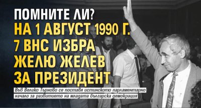 Помните ли? На 1 август 1990 г. 7 ВНС избра Желю Желев за президент