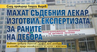 След прокурор Георги Видев: Махат съдебния лекар, изготвил експертизата за раните на Дебора