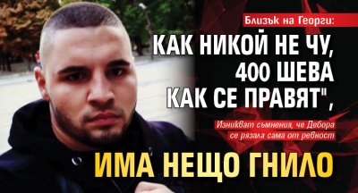 Близък на Георги: Как никой не чу, 400 шева как се правят", има нещо гнило