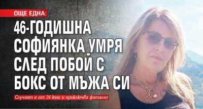 ОЩЕ ЕДНА: 46-годишна софиянка умря след побой с бокс от мъжа си