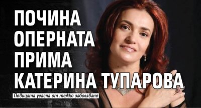 Почина оперната прима Катерина Тупарова