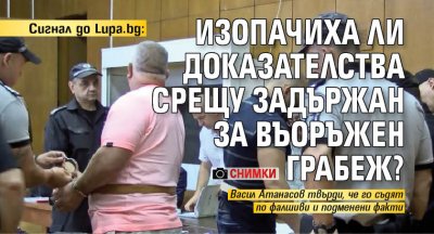 Сигнал до Lupa.bg: Изопачиха ли доказателства срещу задържан за въоръжен грабеж? (СНИМКИ)