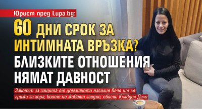 Юрист пред Lupa.bg: 60 дни срок за интимната връзка? Близките отношения нямат давност