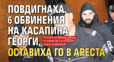 Повдигнаха 6 обвинения на касапина Георги, оставиха го в ареста 