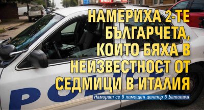 Намериха 2-те българчета, които бяха в неизвестност от седмици в Италия