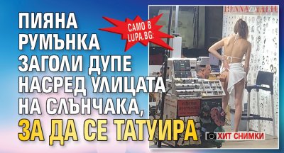 Само в Lupa.bg: Пияна румънка заголи дупе насред улицата на Слънчака, за да се татуира (ХИТ СНИМКИ)