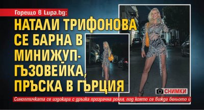 Горещо в Lupa.bg: Натали Трифонова се барна в минижуп-гъзовейка, пръска в Гърция (снимки)