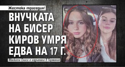 Жестока трагедия! Внучката на Бисер Киров умря едва на 17 г.