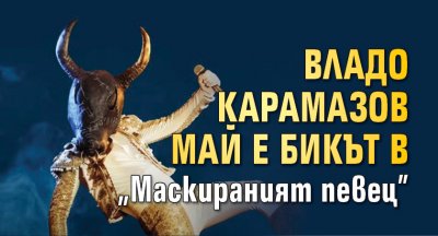 Владо Карамазов май е бикът в "Маскираният певец"