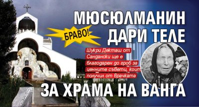 Браво! Мюсюлманин дари теле за храма на Ванга